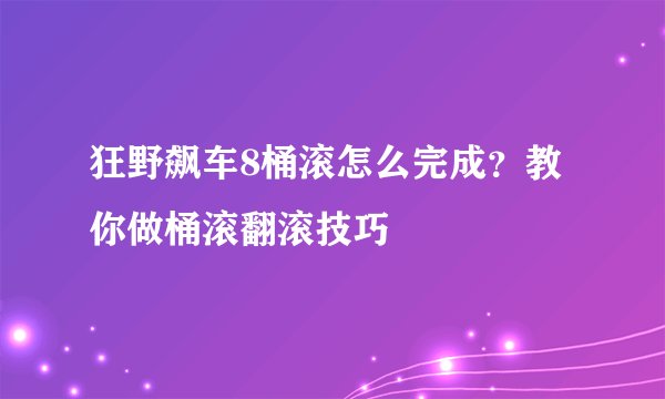 狂野飙车8桶滚怎么完成？教你做桶滚翻滚技巧