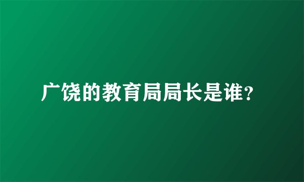 广饶的教育局局长是谁？
