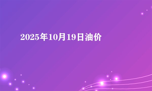 2025年10月19日油价