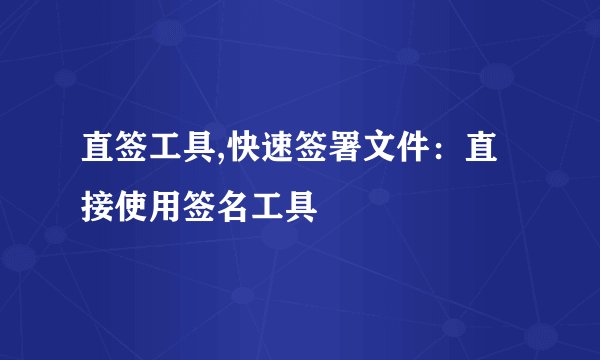 直签工具,快速签署文件：直接使用签名工具