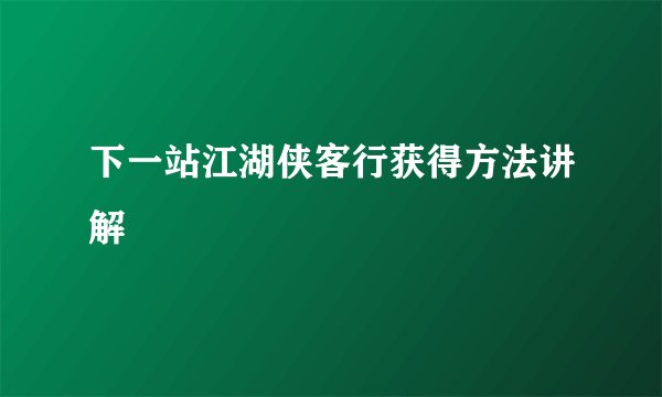 下一站江湖侠客行获得方法讲解