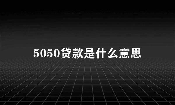 5050贷款是什么意思