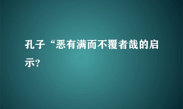 孔子“恶有满而不覆者哉的启示?