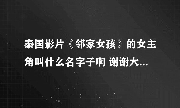 泰国影片《邻家女孩》的女主角叫什么名字子啊 谢谢大家 帮帮忙