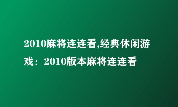 2010麻将连连看,经典休闲游戏：2010版本麻将连连看