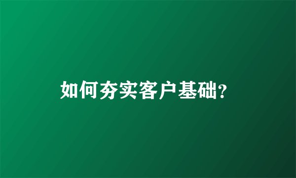 如何夯实客户基础？