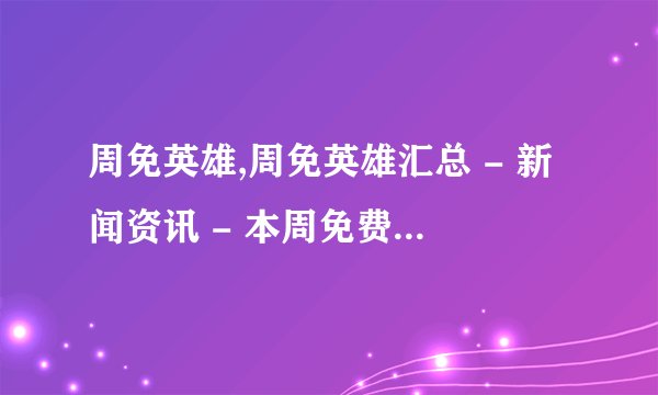周免英雄,周免英雄汇总 - 新闻资讯 - 本周免费英雄推荐