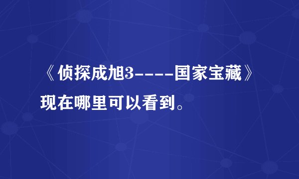 《侦探成旭3----国家宝藏》现在哪里可以看到。