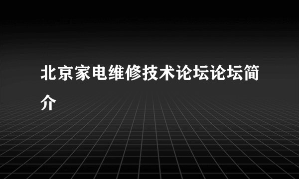 北京家电维修技术论坛论坛简介