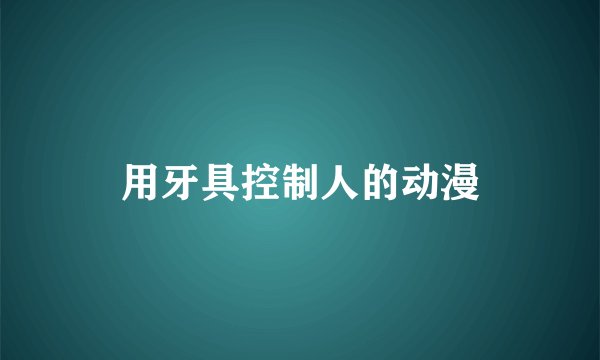 用牙具控制人的动漫