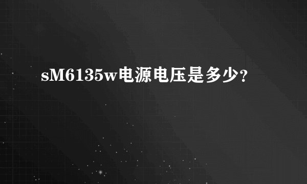 sM6135w电源电压是多少？
