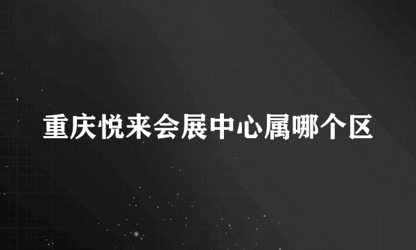 重庆悦来会展中心属哪个区
