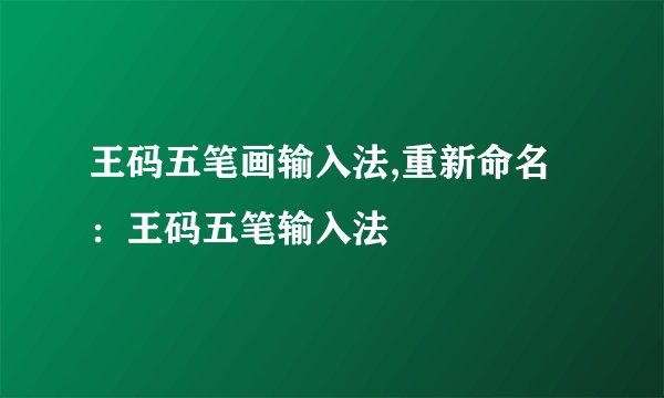 王码五笔画输入法,重新命名：王码五笔输入法