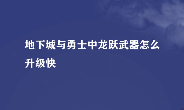 地下城与勇士中龙跃武器怎么升级快