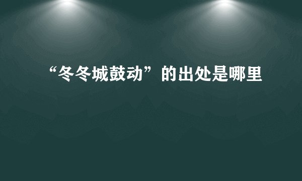 “冬冬城鼓动”的出处是哪里