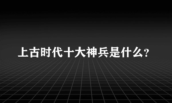 上古时代十大神兵是什么？