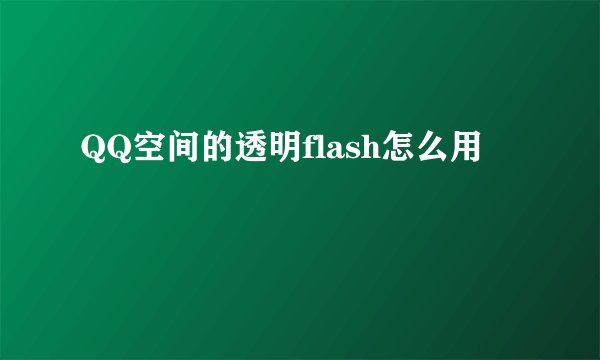 QQ空间的透明flash怎么用