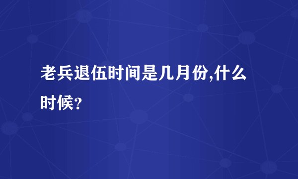 老兵退伍时间是几月份,什么时候？