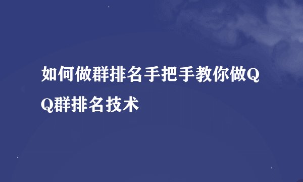 如何做群排名手把手教你做QQ群排名技术