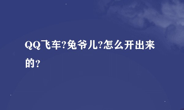 QQ飞车?兔爷儿?怎么开出来的？