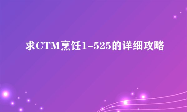 求CTM烹饪1-525的详细攻略
