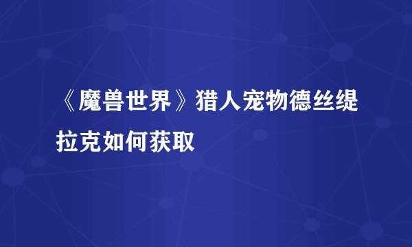 《魔兽世界》猎人宠物德丝缇拉克如何获取