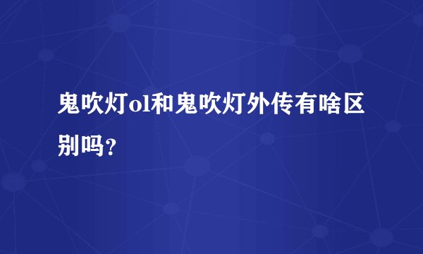鬼吹灯ol和鬼吹灯外传有啥区别吗？