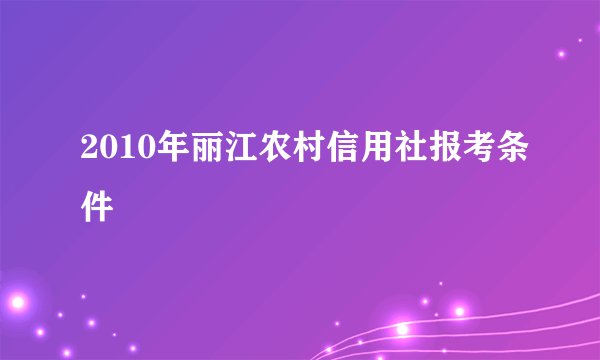 2010年丽江农村信用社报考条件
