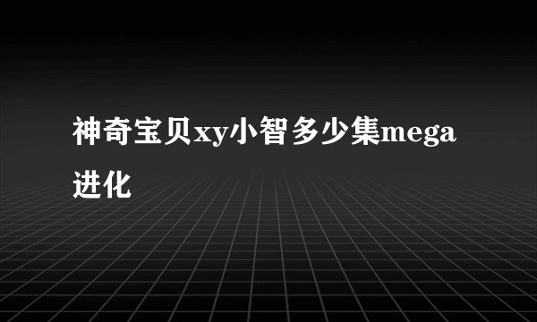 神奇宝贝xy小智多少集mega进化