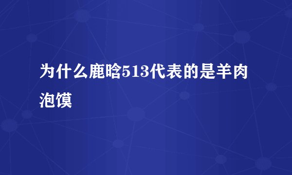 为什么鹿晗513代表的是羊肉泡馍