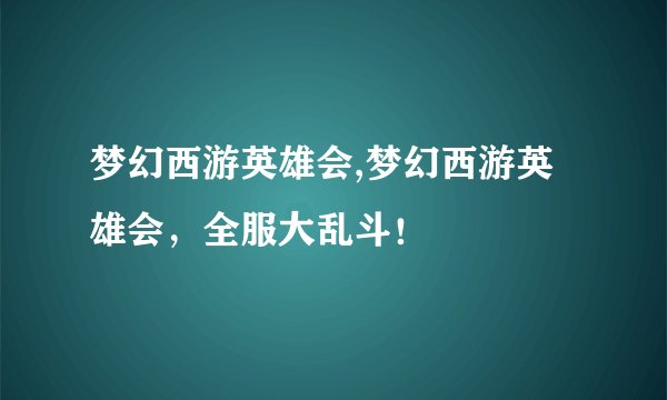 梦幻西游英雄会,梦幻西游英雄会，全服大乱斗！