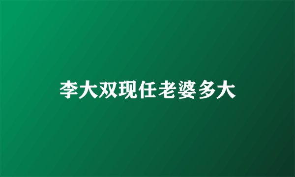 李大双现任老婆多大