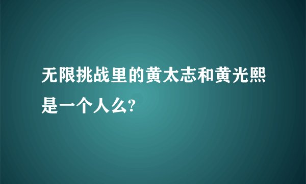 无限挑战里的黄太志和黄光熙是一个人么?