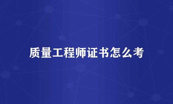 质量工程师证书怎么考