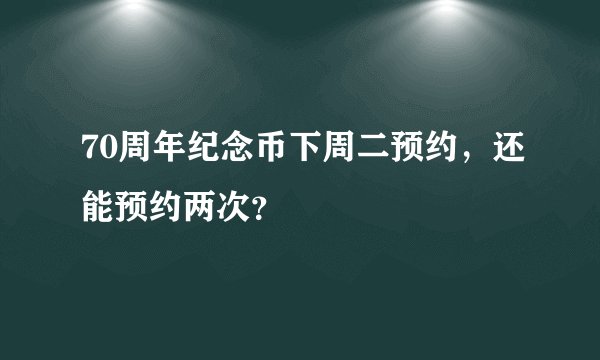 70周年纪念币下周二预约，还能预约两次？