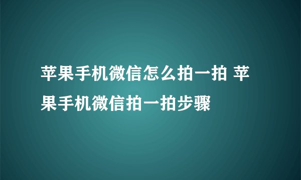 苹果手机微信怎么拍一拍 苹果手机微信拍一拍步骤
