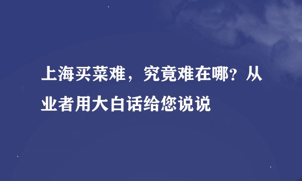 上海买菜难，究竟难在哪？从业者用大白话给您说说