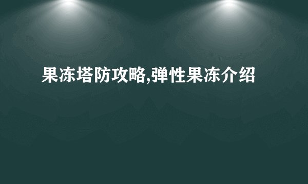 果冻塔防攻略,弹性果冻介绍