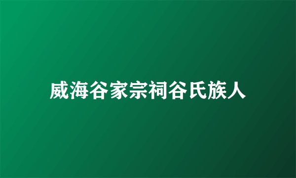 威海谷家宗祠谷氏族人
