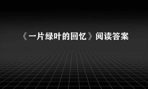 《一片绿叶的回忆》阅读答案