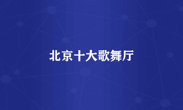 北京十大歌舞厅
