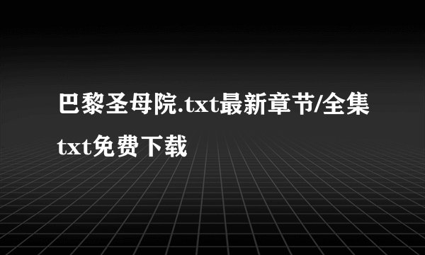 巴黎圣母院.txt最新章节/全集txt免费下载