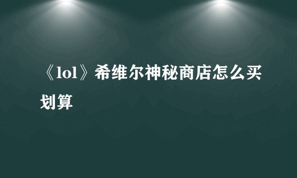 《lol》希维尔神秘商店怎么买划算