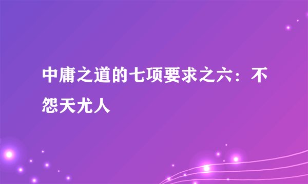 中庸之道的七项要求之六：不怨天尤人