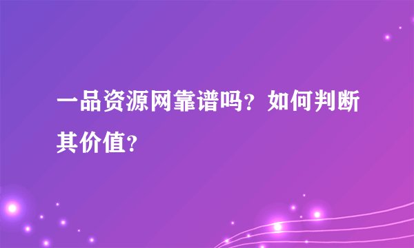 一品资源网靠谱吗?如何判断其价值?