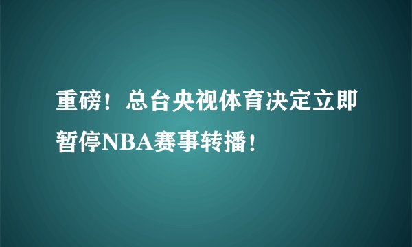 重磅！总台央视体育决定立即暂停NBA赛事转播！