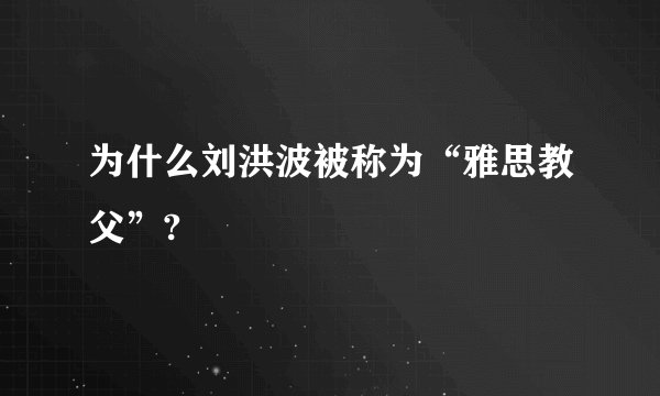 为什么刘洪波被称为“雅思教父”?