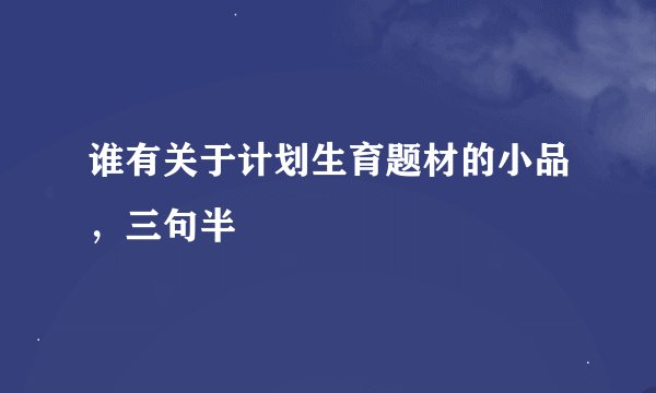 谁有关于计划生育题材的小品，三句半