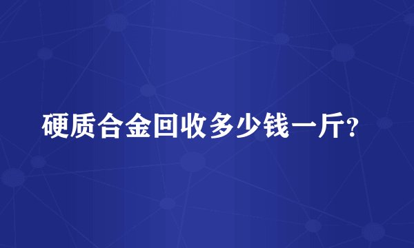 硬质合金回收多少钱一斤？