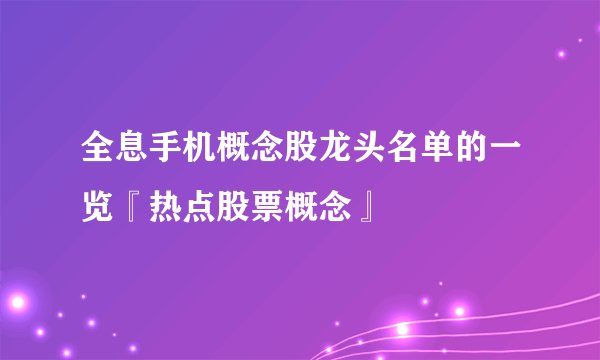 全息手机概念股龙头名单的一览『热点股票概念』